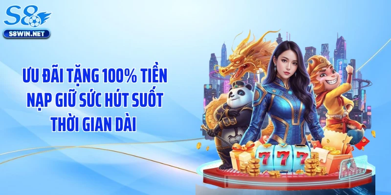 Ưu đãi tặng 100% tiền nạp giữ sức hút suốt thời gian dài