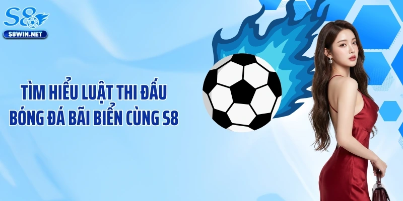 Tìm hiểu luật thi đấu bóng đá bãi biển cùng S8